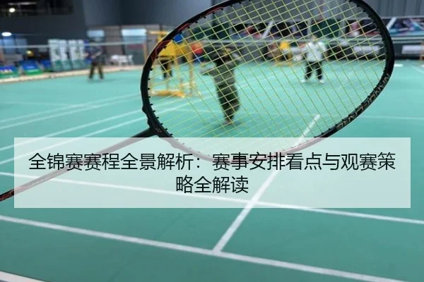 全锦赛赛程全景解析：赛事安排看点与观赛策略全解读
