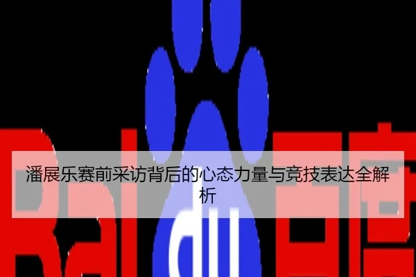 潘展乐赛前采访背后的心态力量与竞技表达全解析