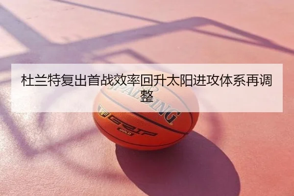 杜兰特复出首战效率回升太阳进攻体系再调整