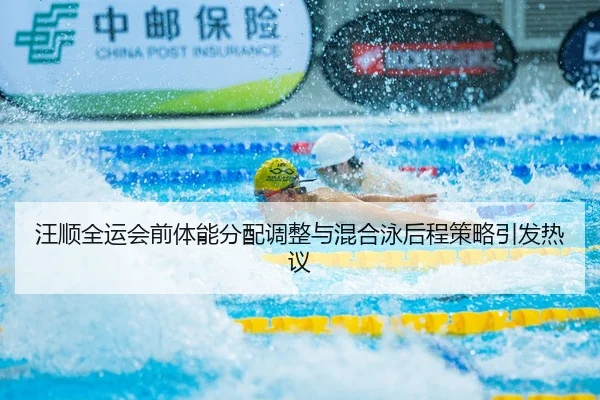 汪顺全运会前体能分配调整与混合泳后程策略引发热议