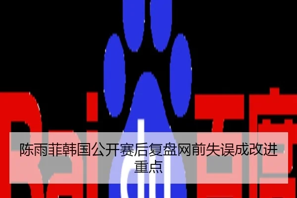陈雨菲韩国公开赛后复盘网前失误成改进重点